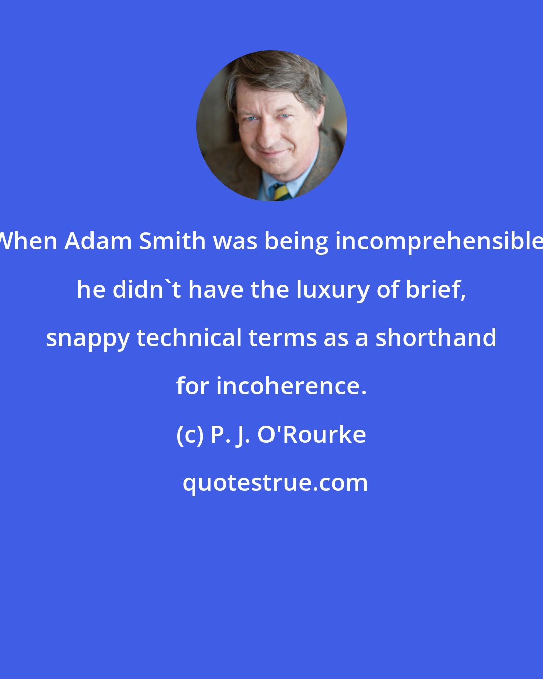 P. J. O'Rourke: When Adam Smith was being incomprehensible, he didn't have the luxury of brief, snappy technical terms as a shorthand for incoherence.