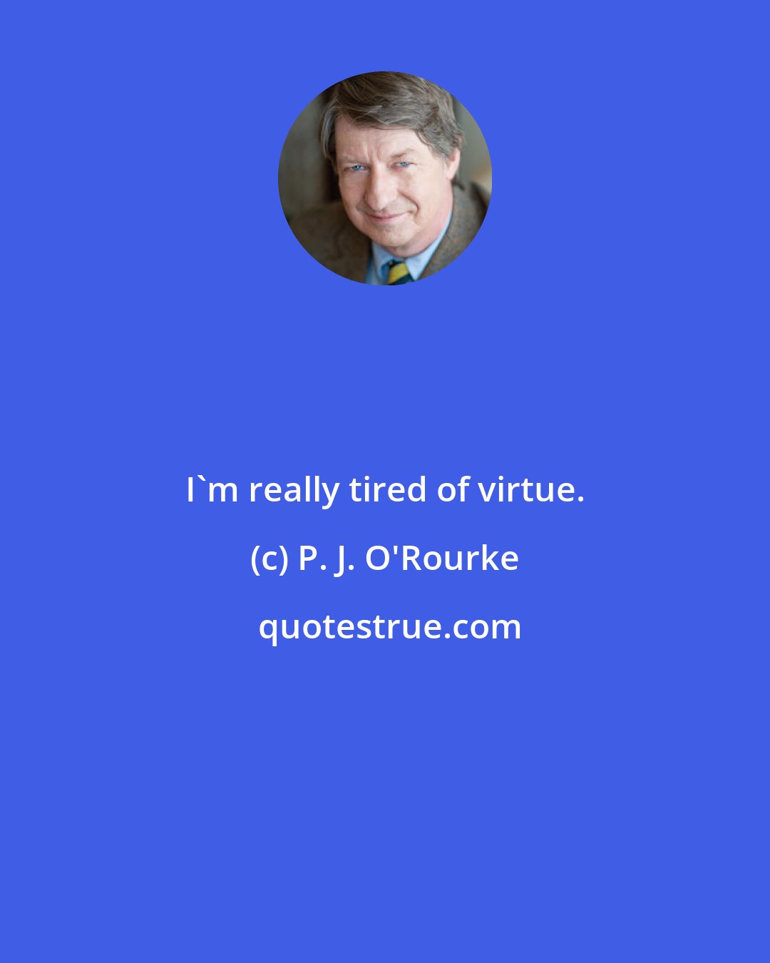 P. J. O'Rourke: I'm really tired of virtue.