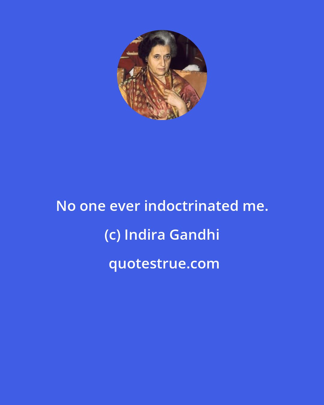 Indira Gandhi: No one ever indoctrinated me.