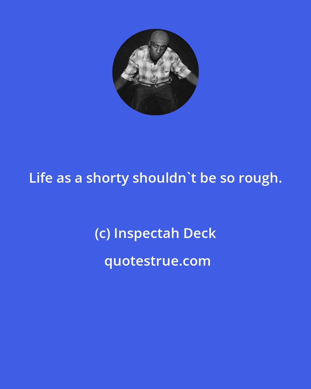Inspectah Deck: Life as a shorty shouldn't be so rough.