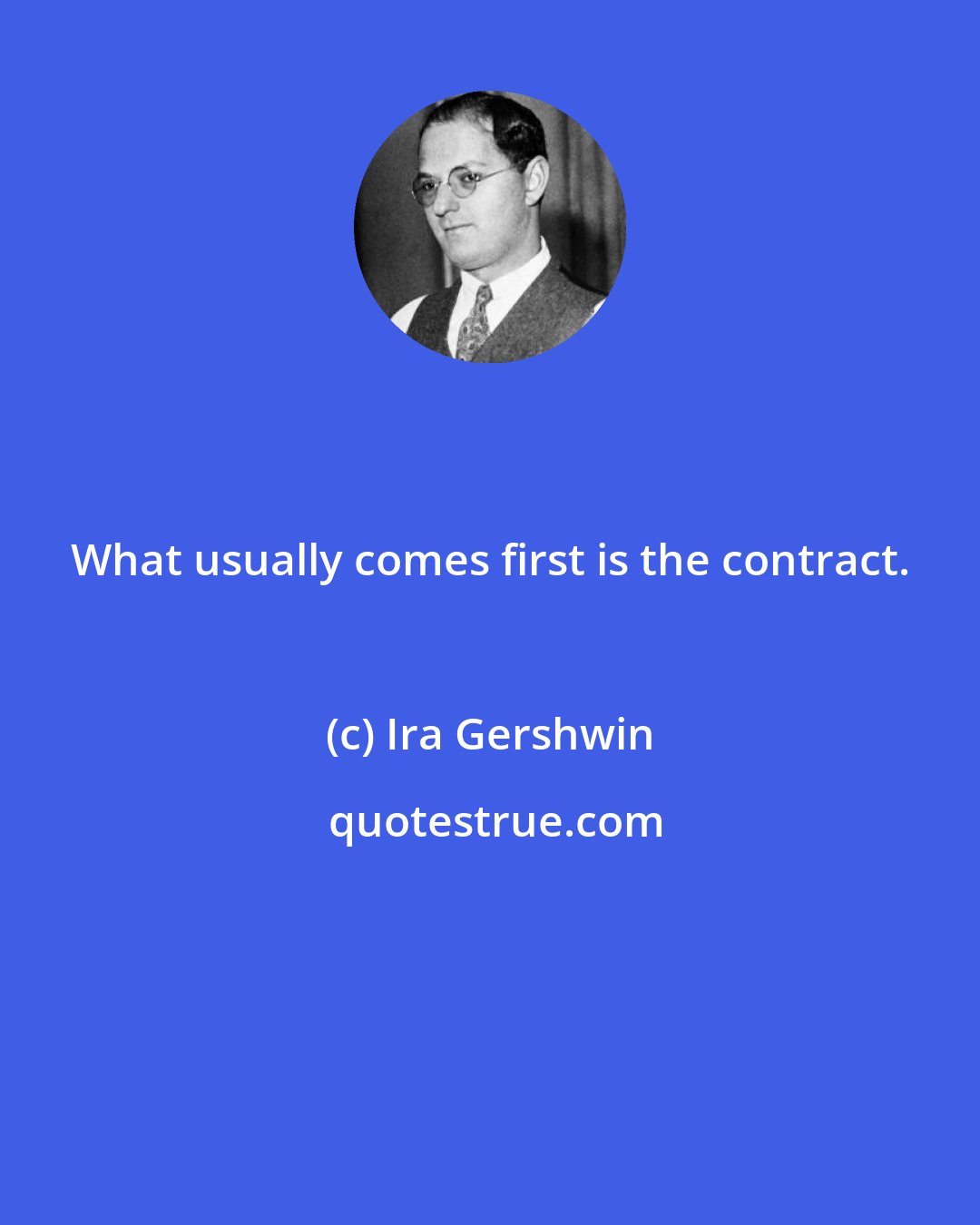 Ira Gershwin: What usually comes first is the contract.