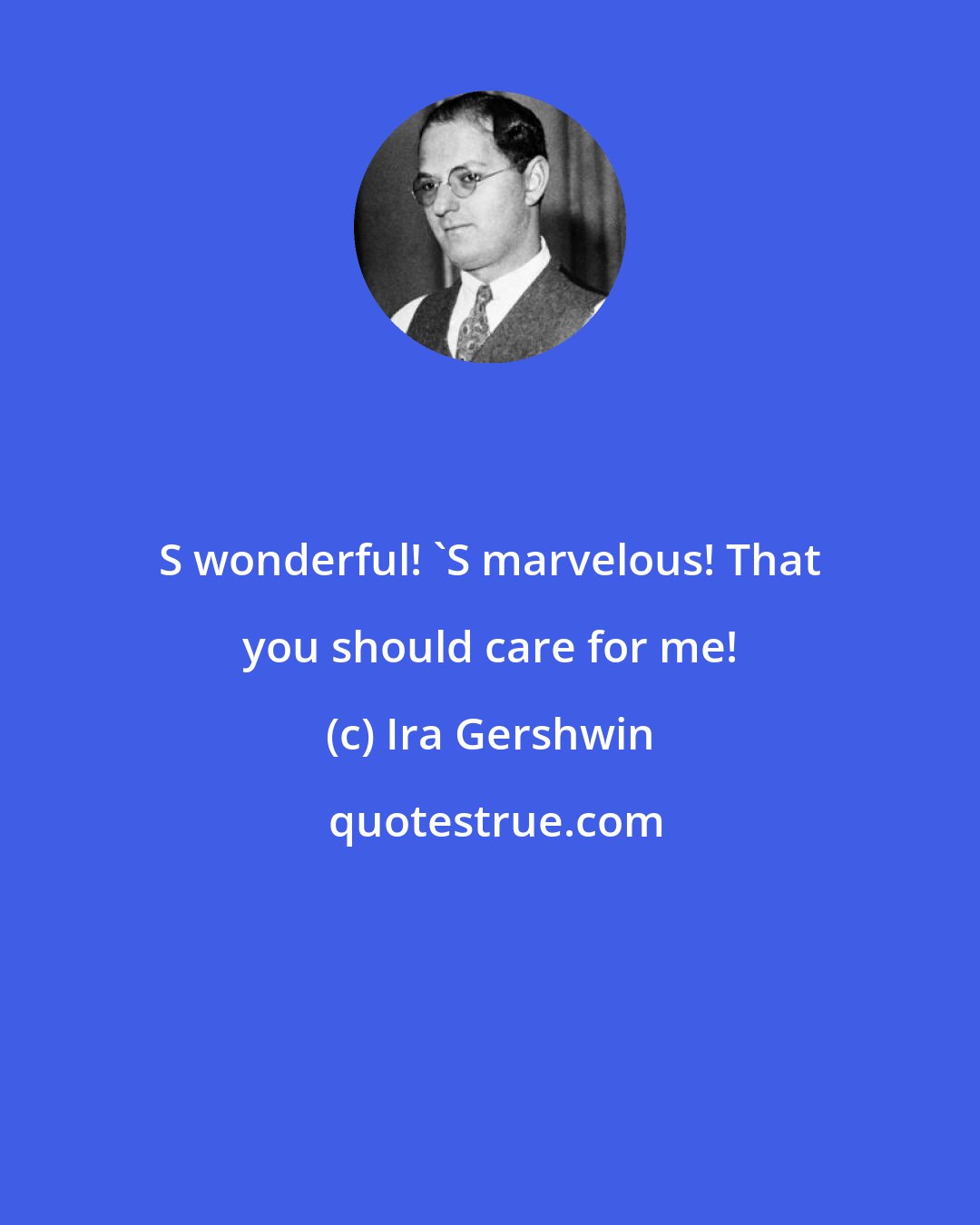 Ira Gershwin: S wonderful! 'S marvelous! That you should care for me!