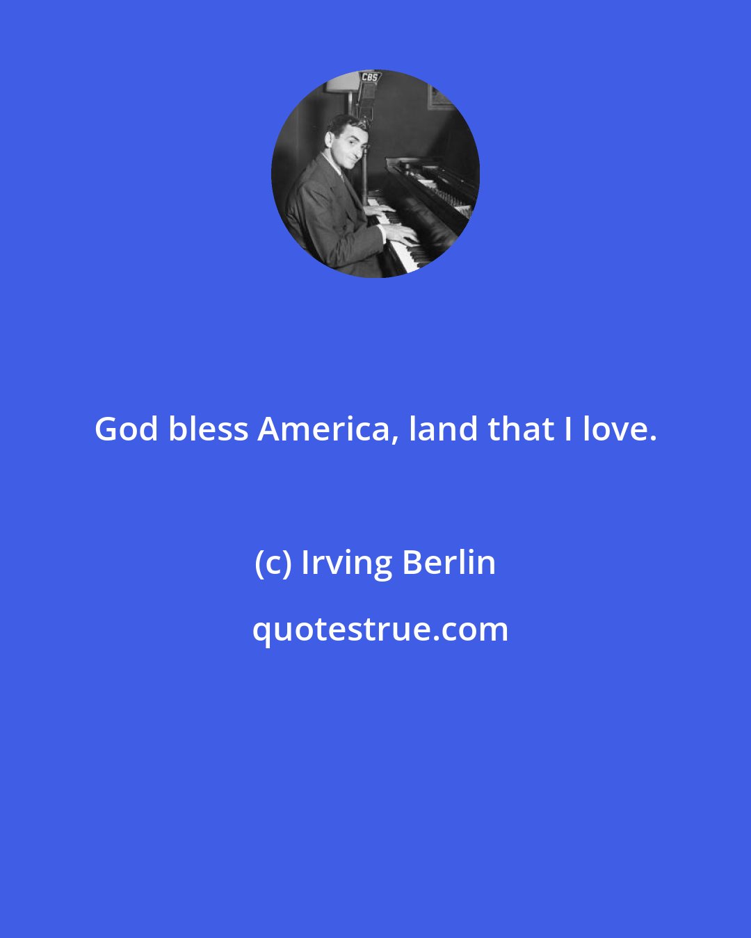 Irving Berlin: God bless America, land that I love.