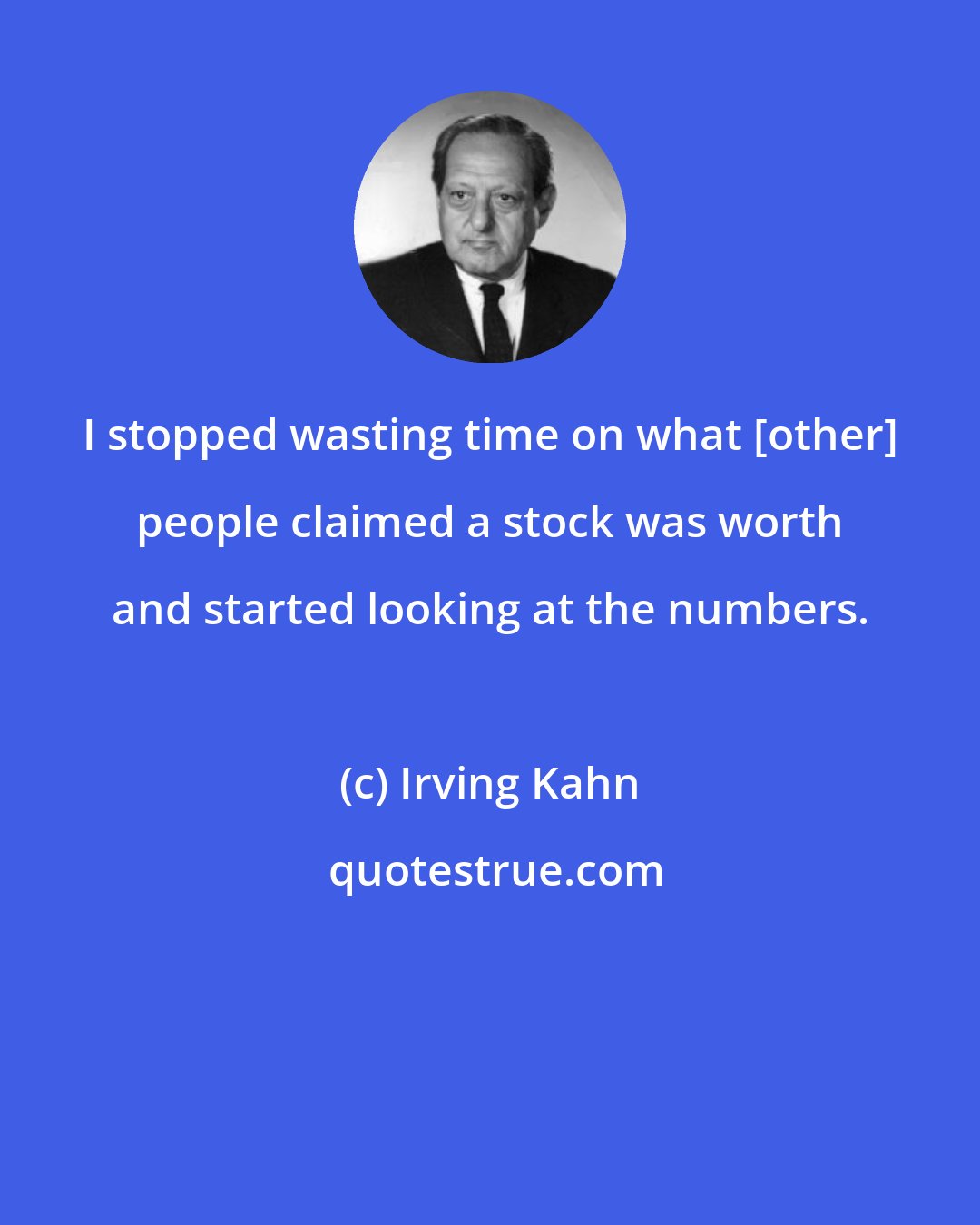 Irving Kahn: I stopped wasting time on what [other] people claimed a stock was worth and started looking at the numbers.
