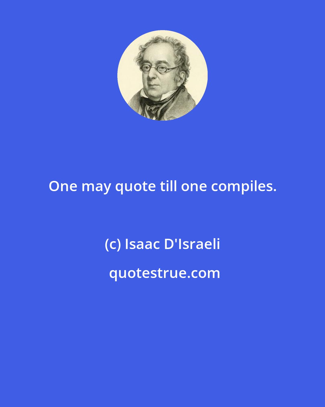 Isaac D'Israeli: One may quote till one compiles.