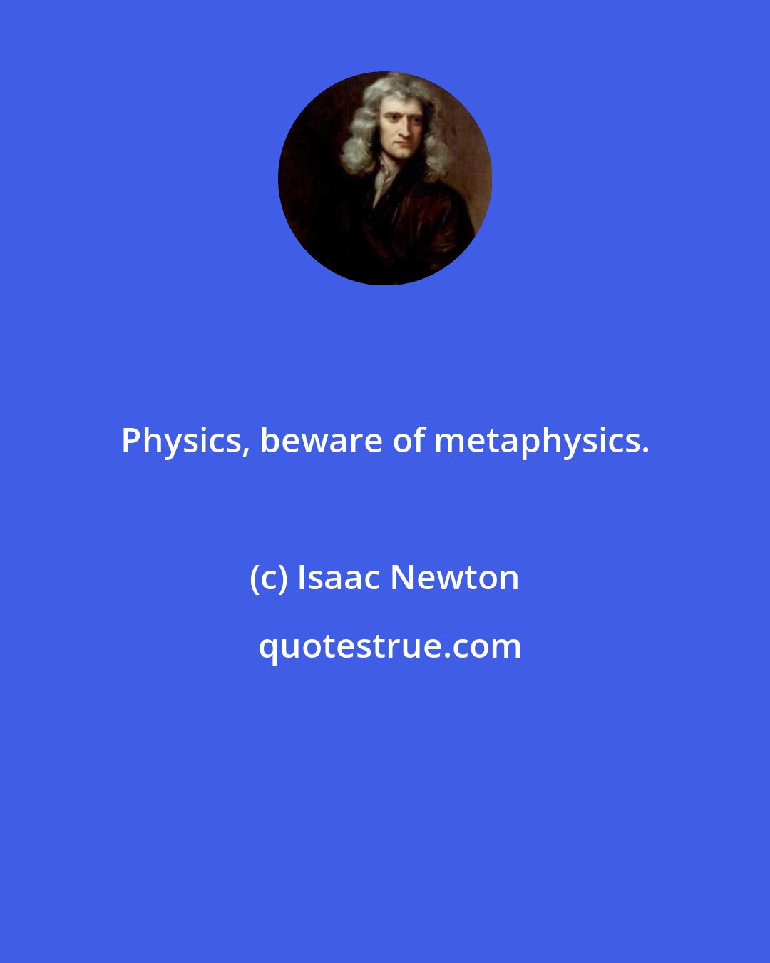 Isaac Newton: Physics, beware of metaphysics.