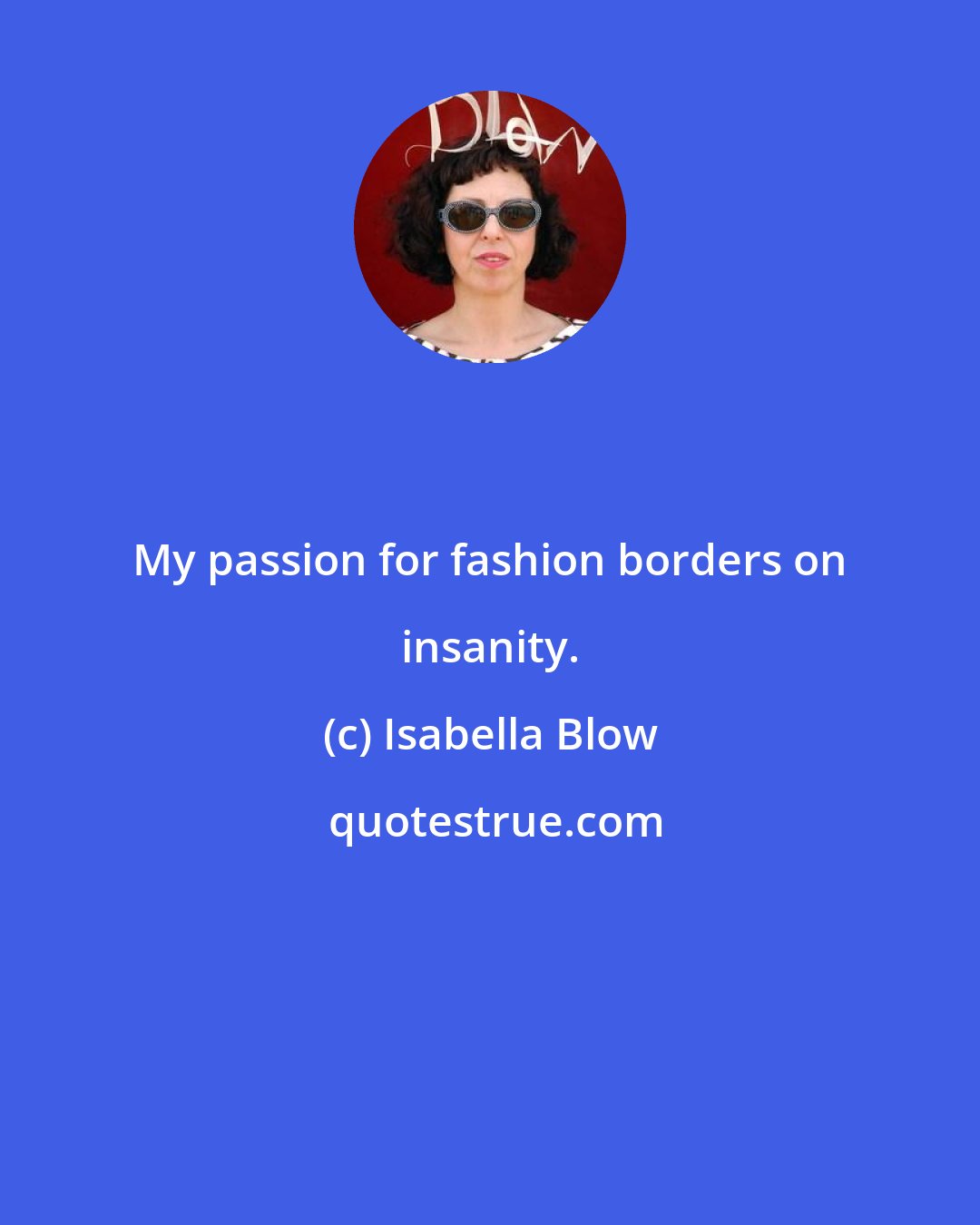 Isabella Blow: My passion for fashion borders on insanity.