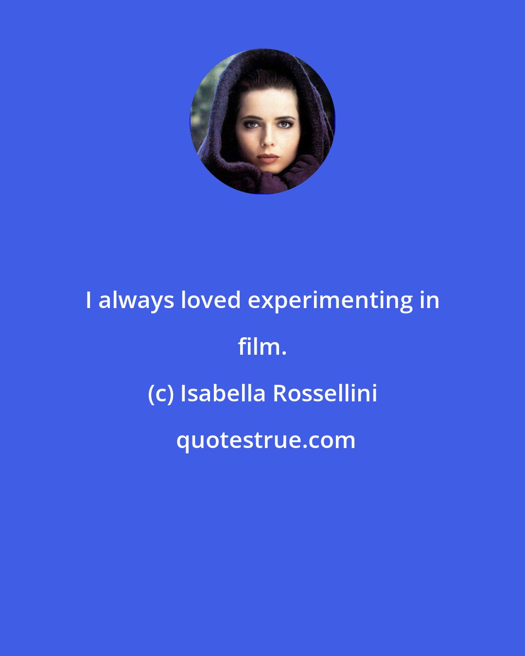 Isabella Rossellini: I always loved experimenting in film.