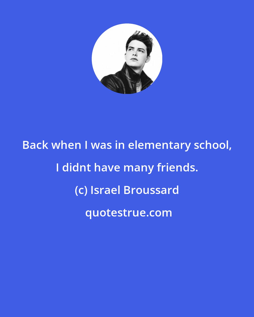 Israel Broussard: Back when I was in elementary school, I didnt have many friends.