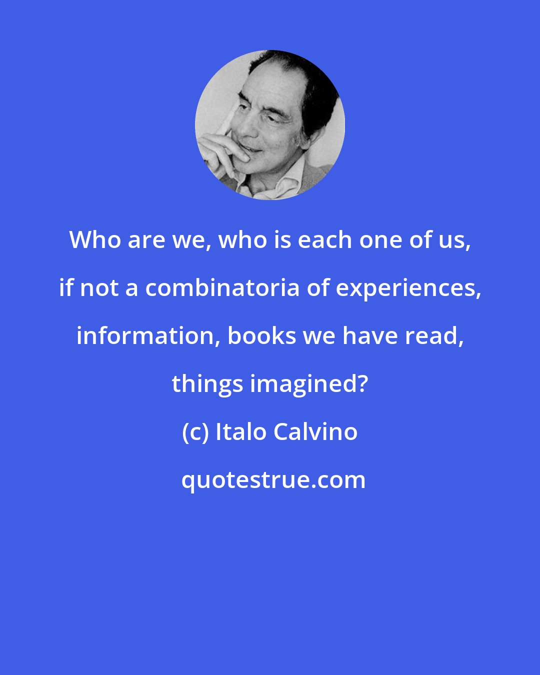 Italo Calvino: Who are we, who is each one of us, if not a combinatoria of experiences, information, books we have read, things imagined?