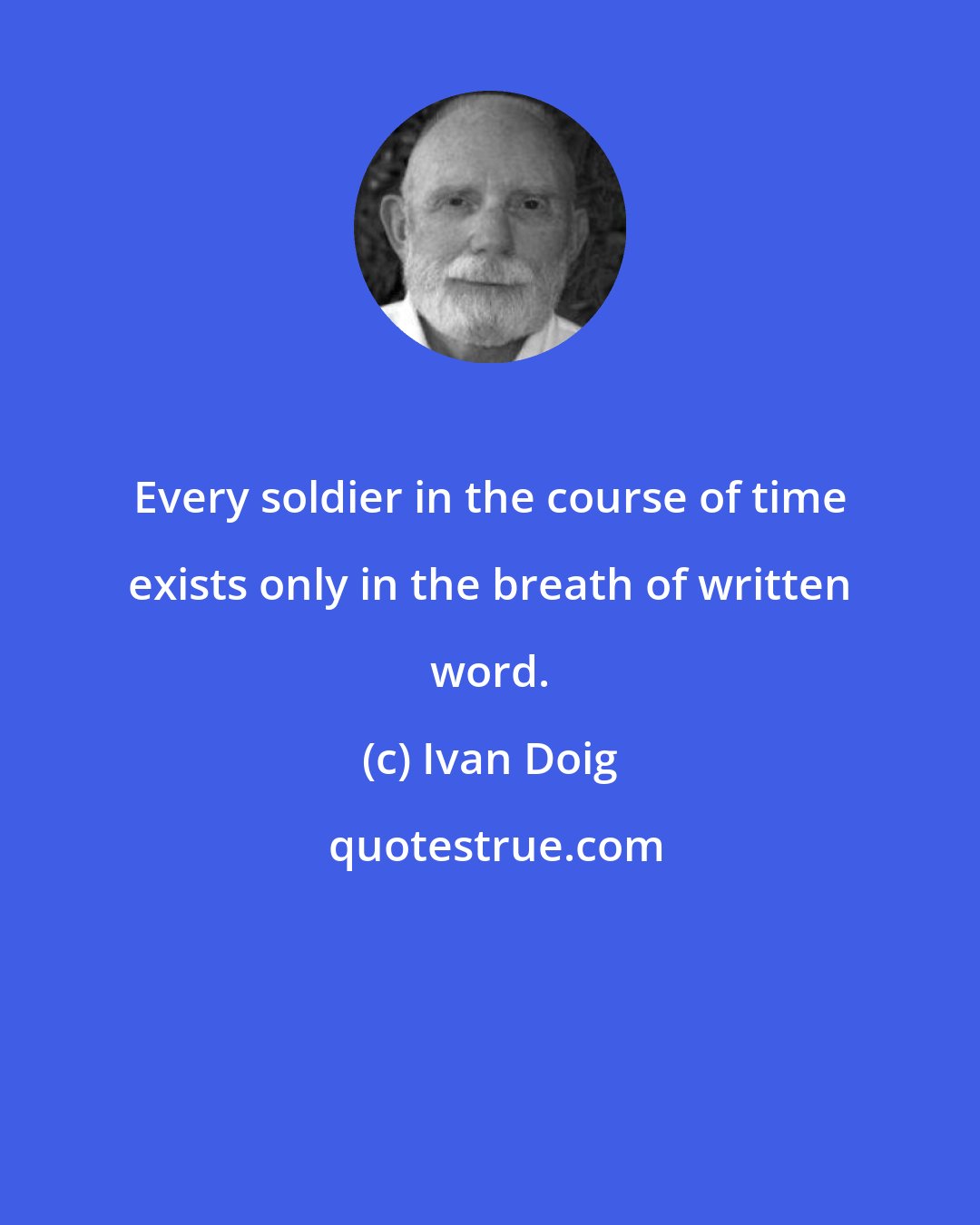 Ivan Doig: Every soldier in the course of time exists only in the breath of written word.