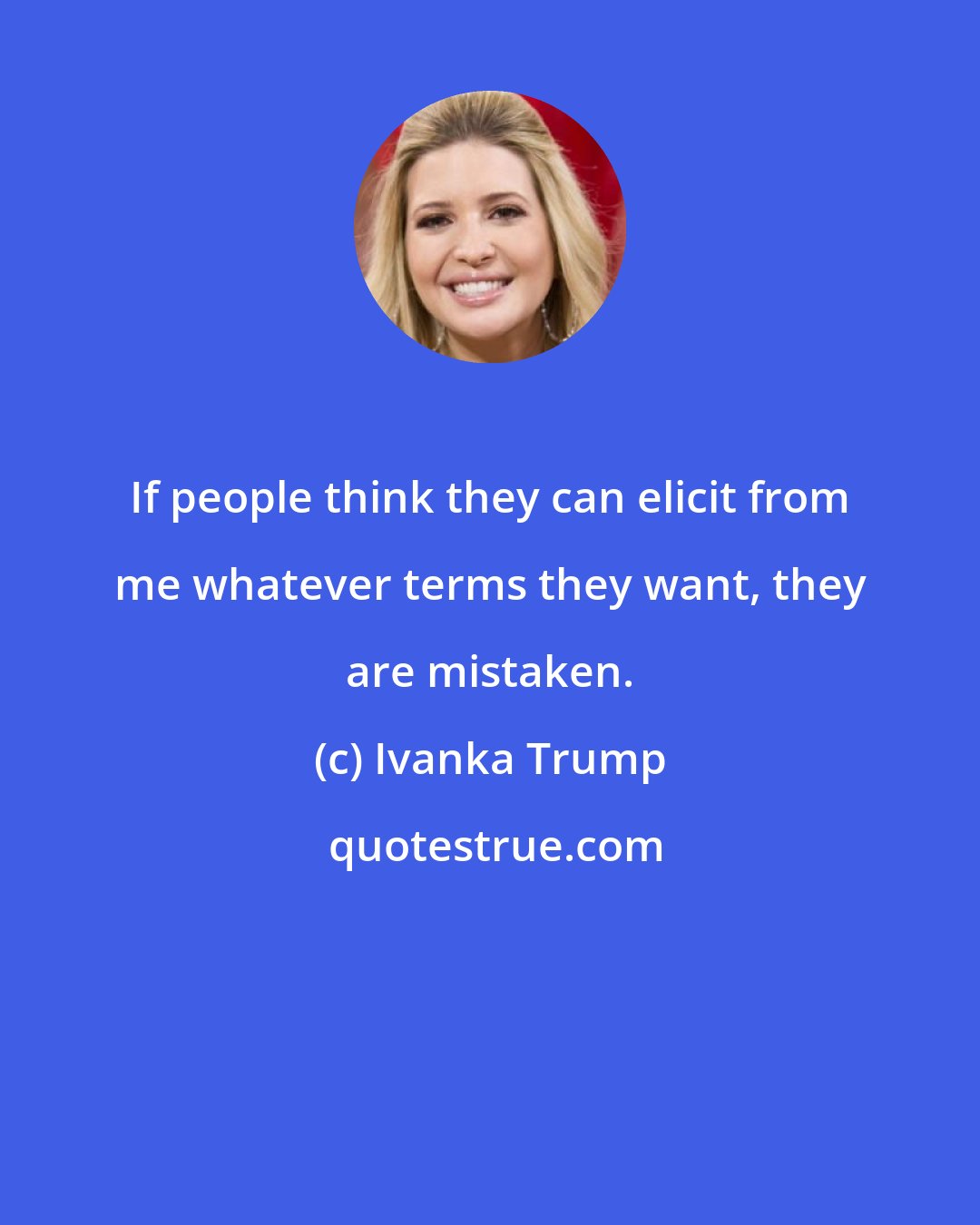 Ivanka Trump: If people think they can elicit from me whatever terms they want, they are mistaken.