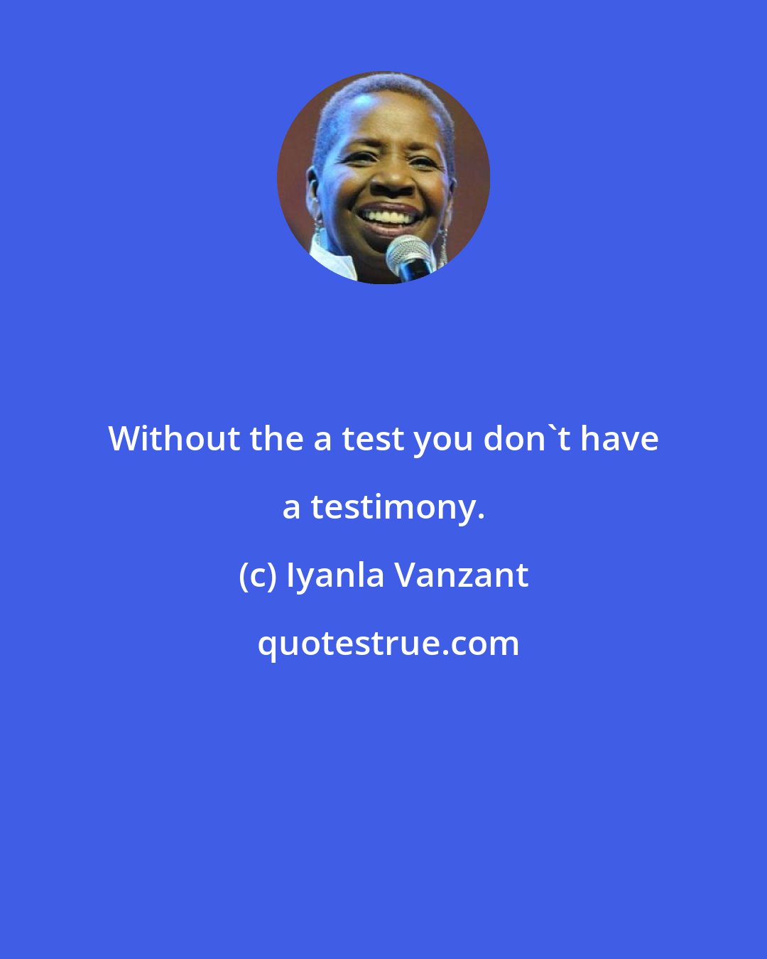 Iyanla Vanzant: Without the a test you don't have a testimony.