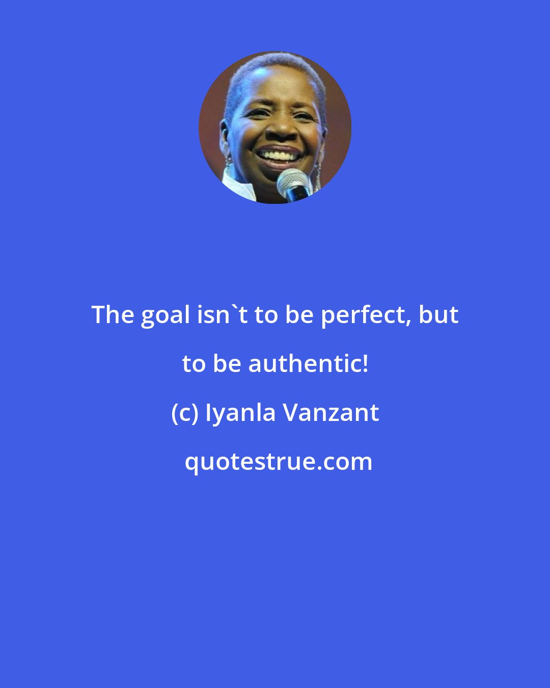 Iyanla Vanzant: The goal isn't to be perfect, but to be authentic!