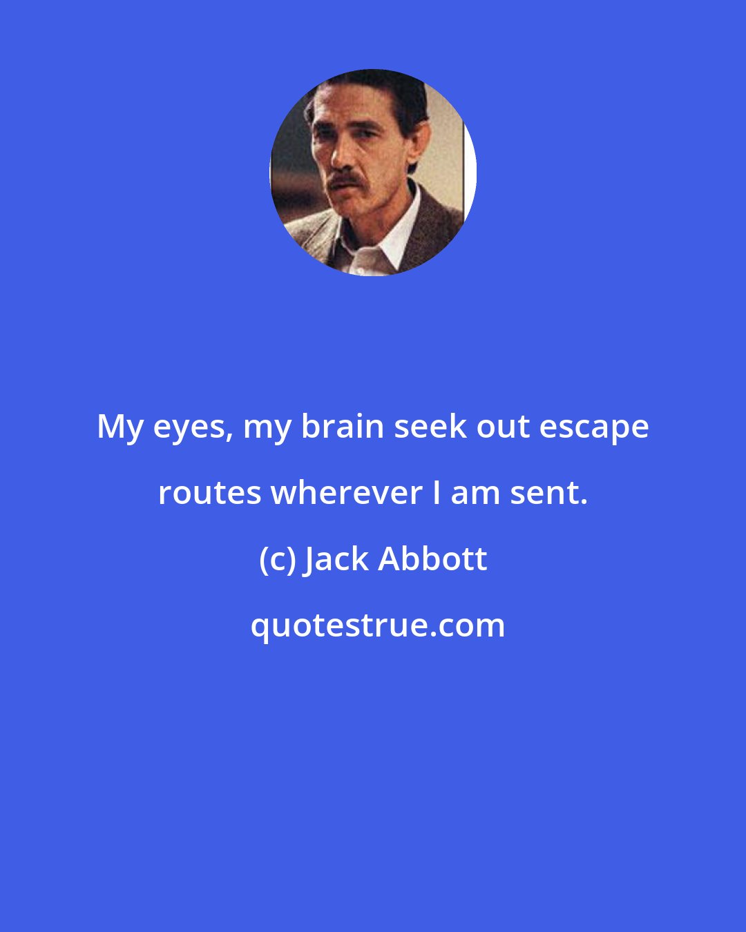 Jack Abbott: My eyes, my brain seek out escape routes wherever I am sent.