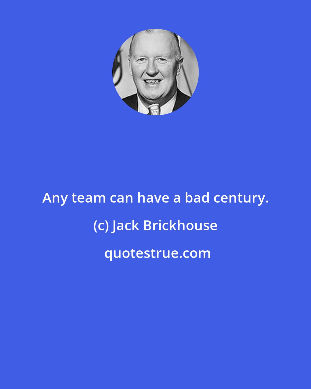Jack Brickhouse: Any team can have a bad century.