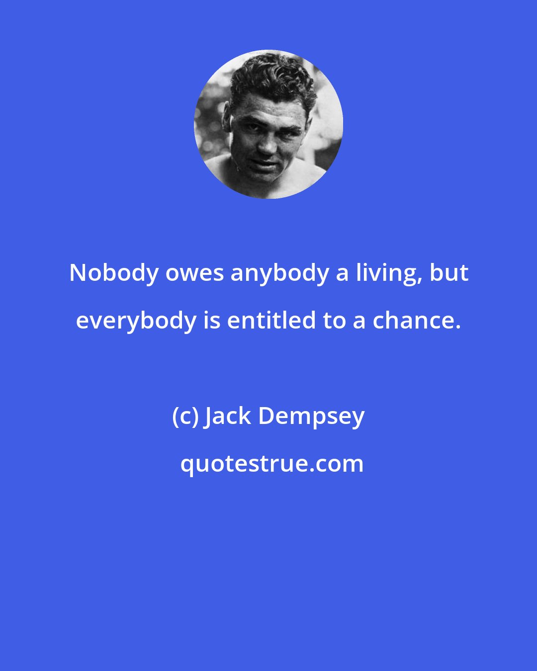 Jack Dempsey: Nobody owes anybody a living, but everybody is entitled to a chance.