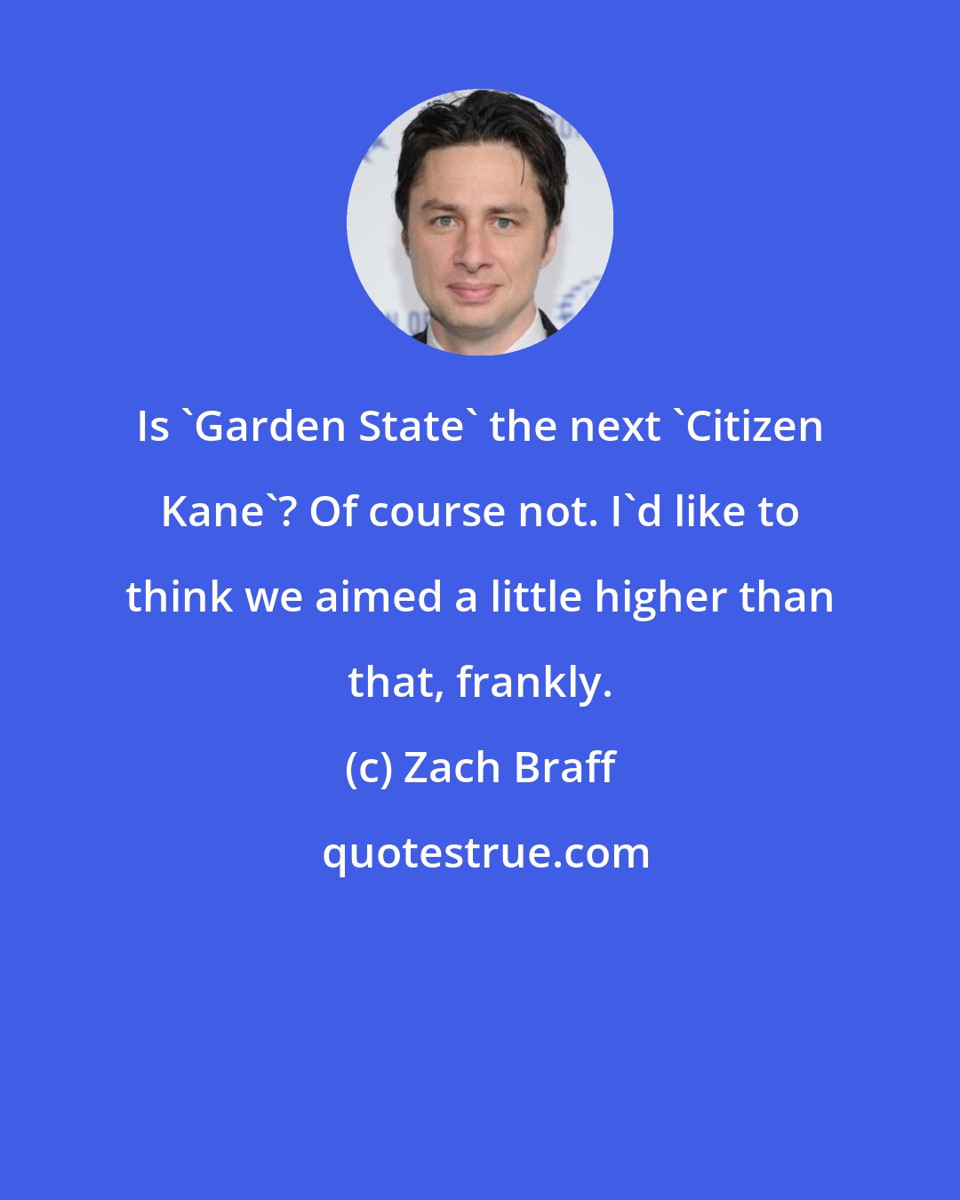 Zach Braff: Is 'Garden State' the next 'Citizen Kane'? Of course not. I'd like to think we aimed a little higher than that, frankly.