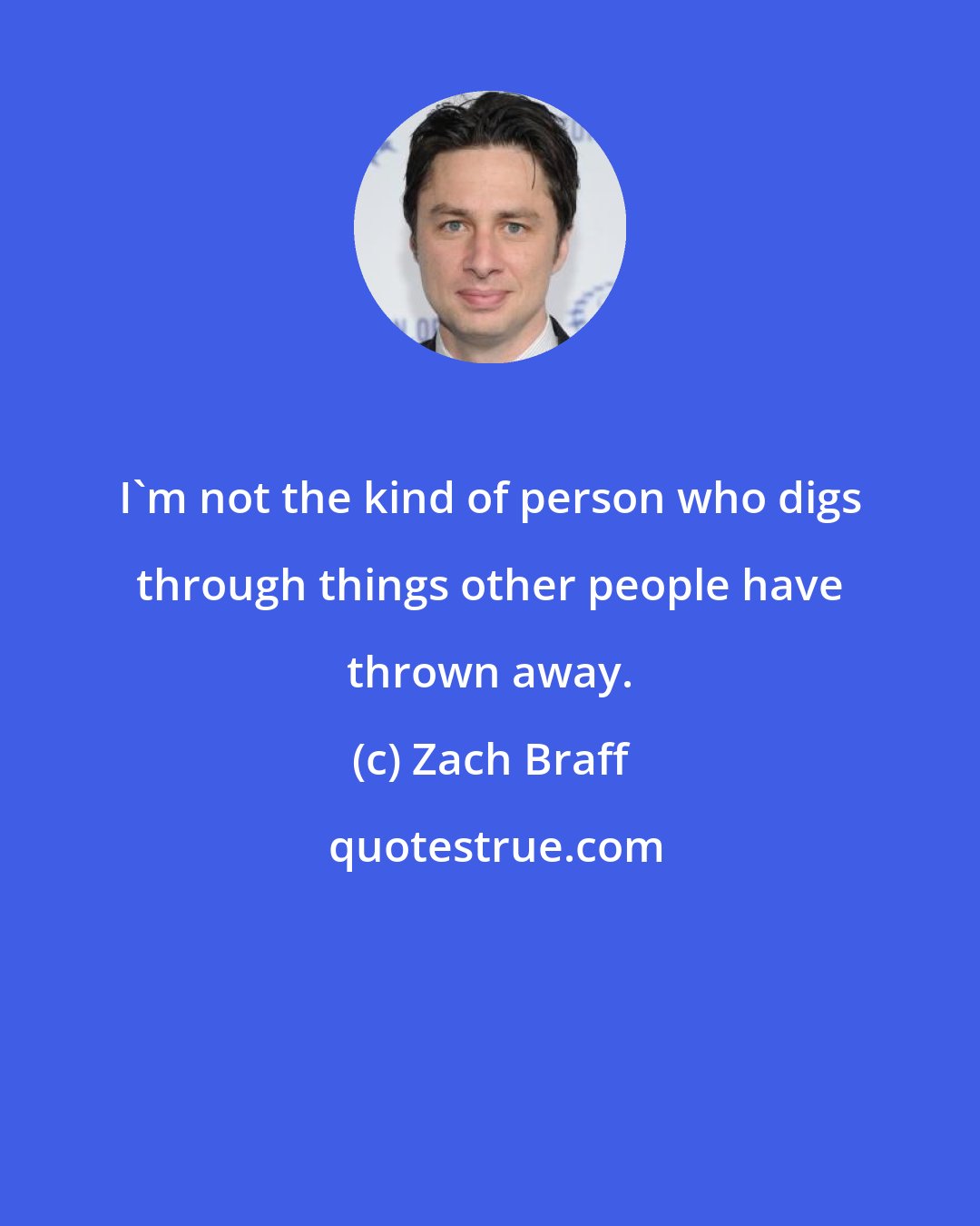 Zach Braff: I'm not the kind of person who digs through things other people have thrown away.