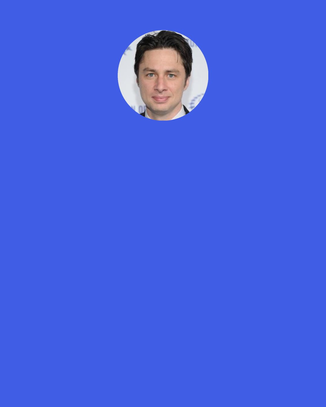 Zach Braff: Sometimes, I go to Barnes & Noble with the sole intention of moving all copies of the bible to the fiction section.