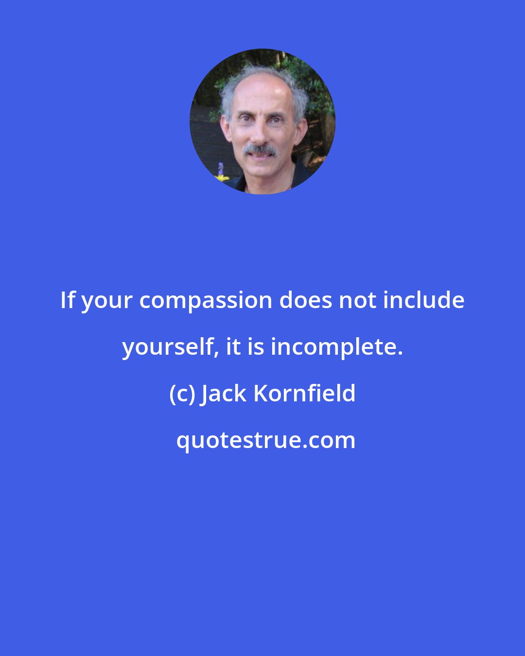 Jack Kornfield: If your compassion does not include yourself, it is incomplete.