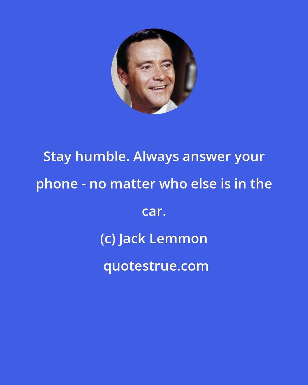 Jack Lemmon: Stay humble. Always answer your phone - no matter who else is in the car.