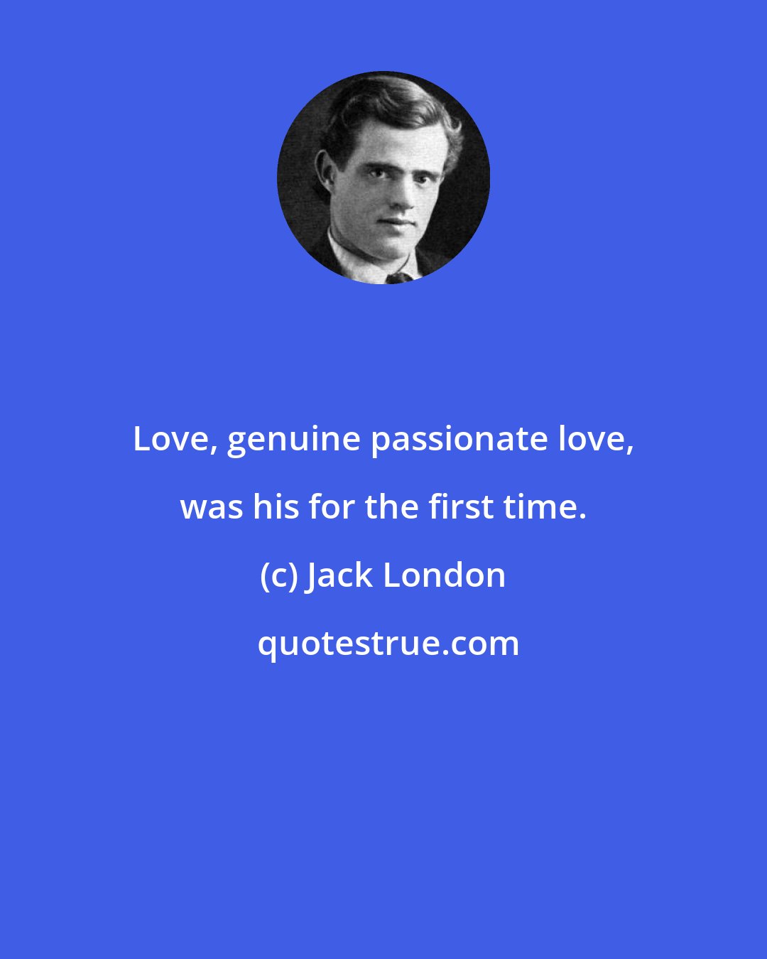 Jack London: Love, genuine passionate love, was his for the first time.