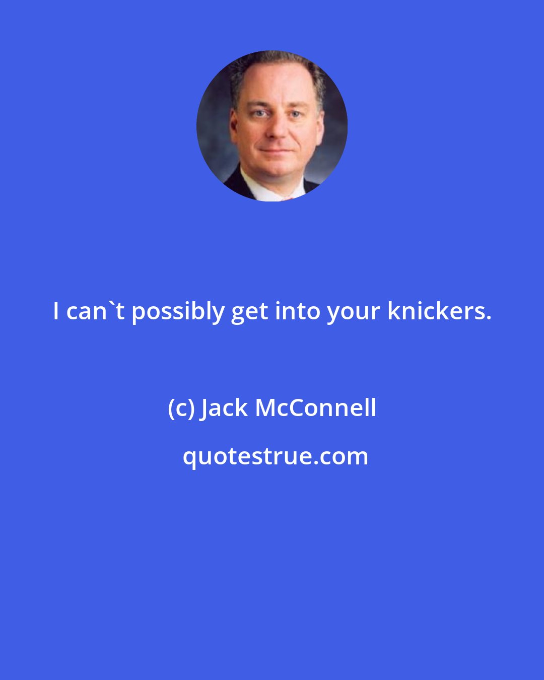 Jack McConnell: I can't possibly get into your knickers.