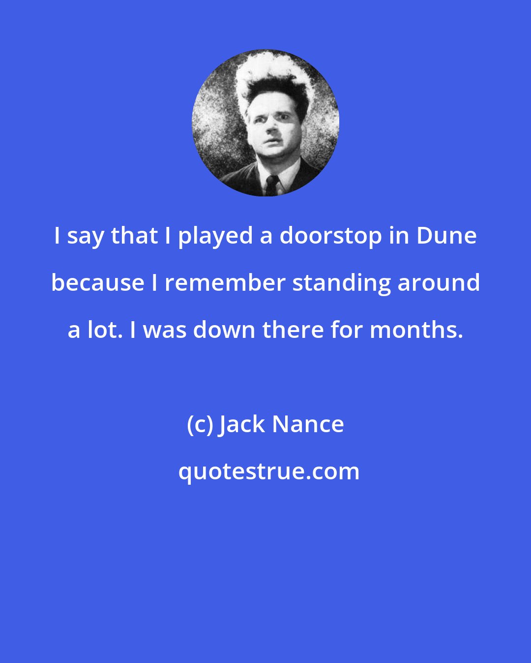 Jack Nance: I say that I played a doorstop in Dune because I remember standing around a lot. I was down there for months.