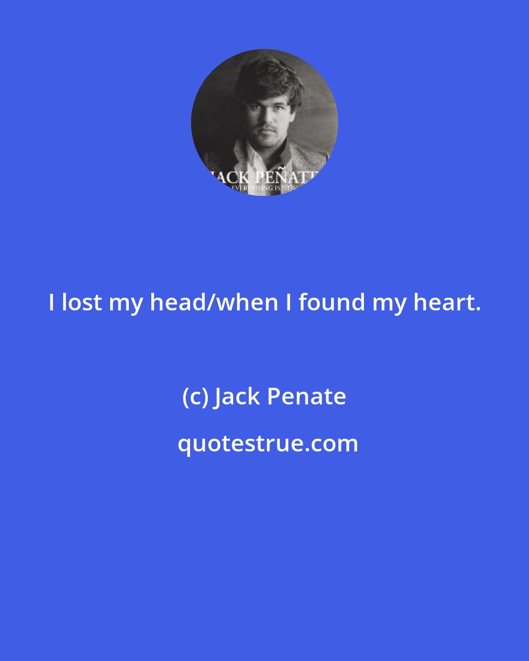 Jack Penate: I lost my head/when I found my heart.