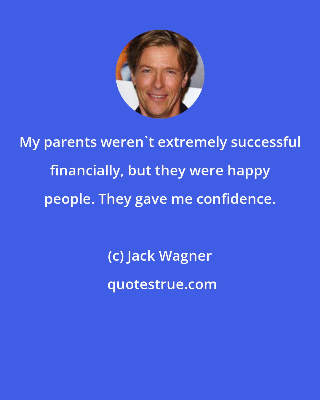 Jack Wagner: My parents weren't extremely successful financially, but they were happy people. They gave me confidence.
