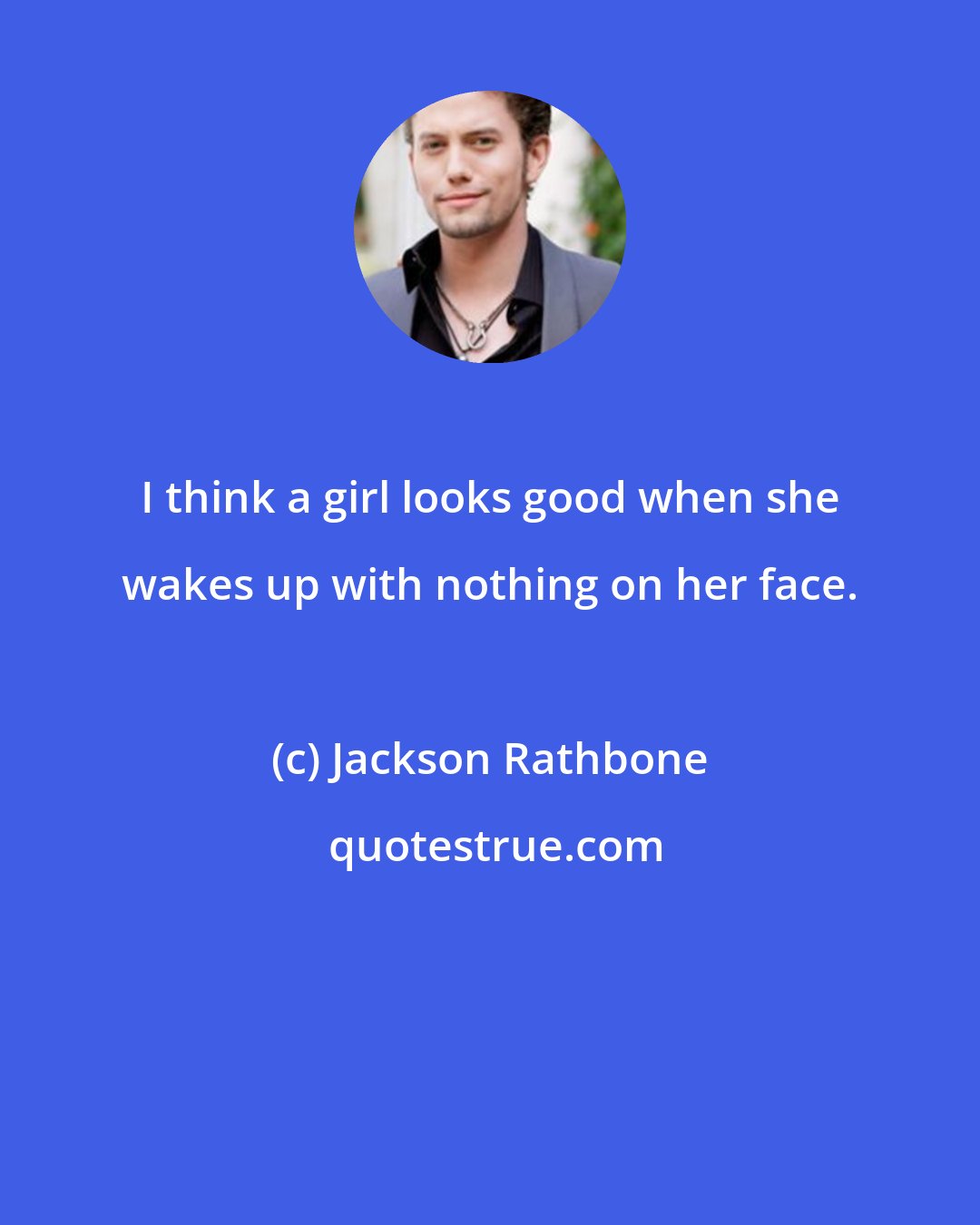 Jackson Rathbone: I think a girl looks good when she wakes up with nothing on her face.