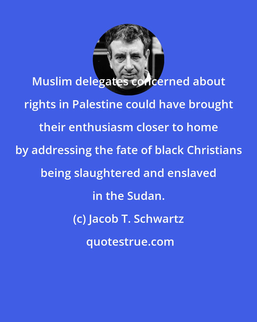 Jacob T. Schwartz: Muslim delegates concerned about rights in Palestine could have brought their enthusiasm closer to home by addressing the fate of black Christians being slaughtered and enslaved in the Sudan.