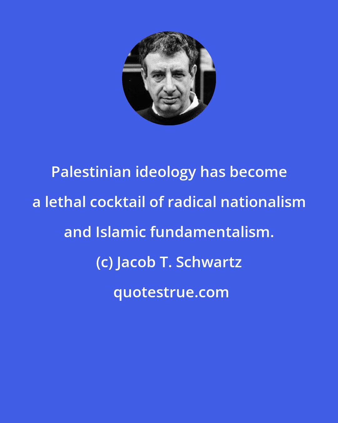 Jacob T. Schwartz: Palestinian ideology has become a lethal cocktail of radical nationalism and Islamic fundamentalism.