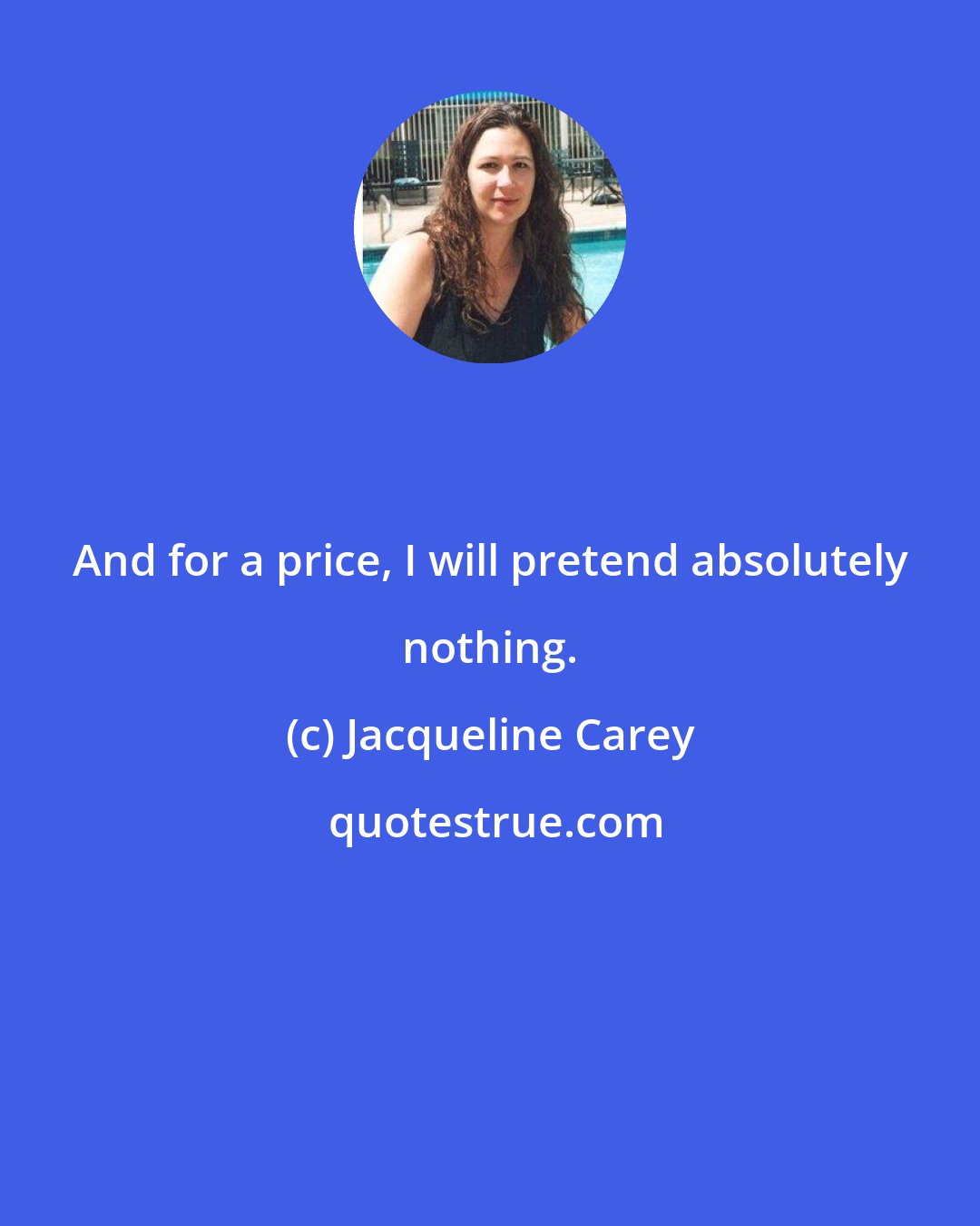 Jacqueline Carey: And for a price, I will pretend absolutely nothing.