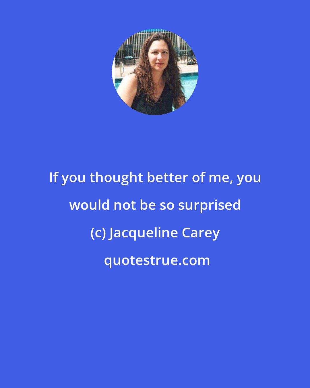 Jacqueline Carey: If you thought better of me, you would not be so surprised