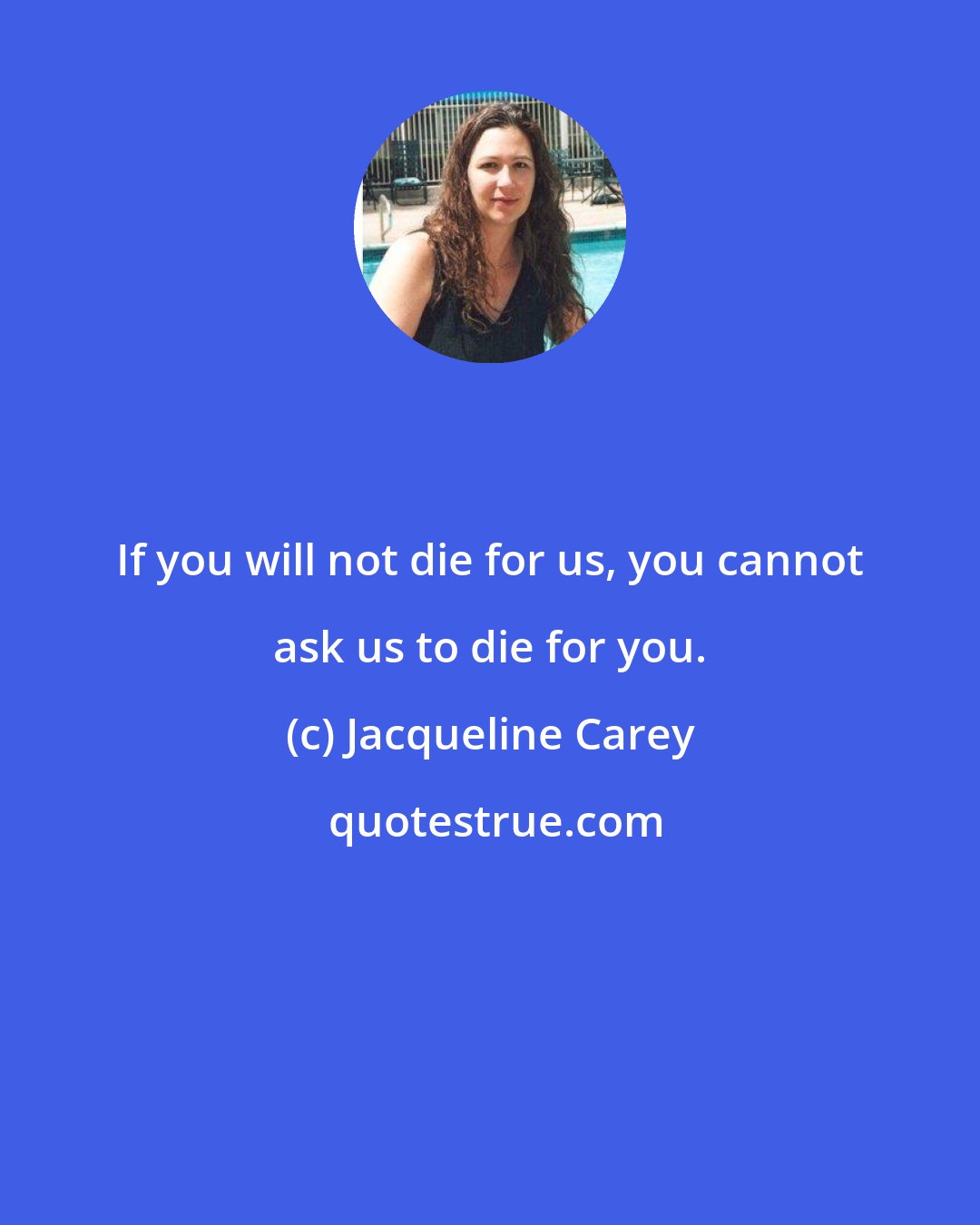 Jacqueline Carey: If you will not die for us, you cannot ask us to die for you.