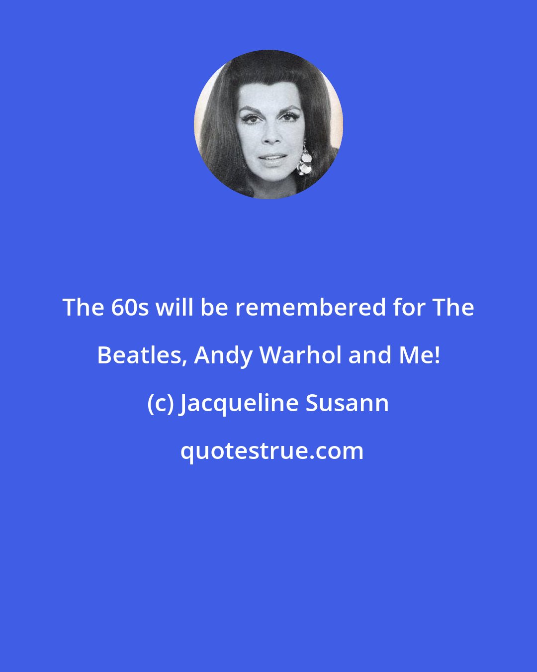 Jacqueline Susann: The 60s will be remembered for The Beatles, Andy Warhol and Me!
