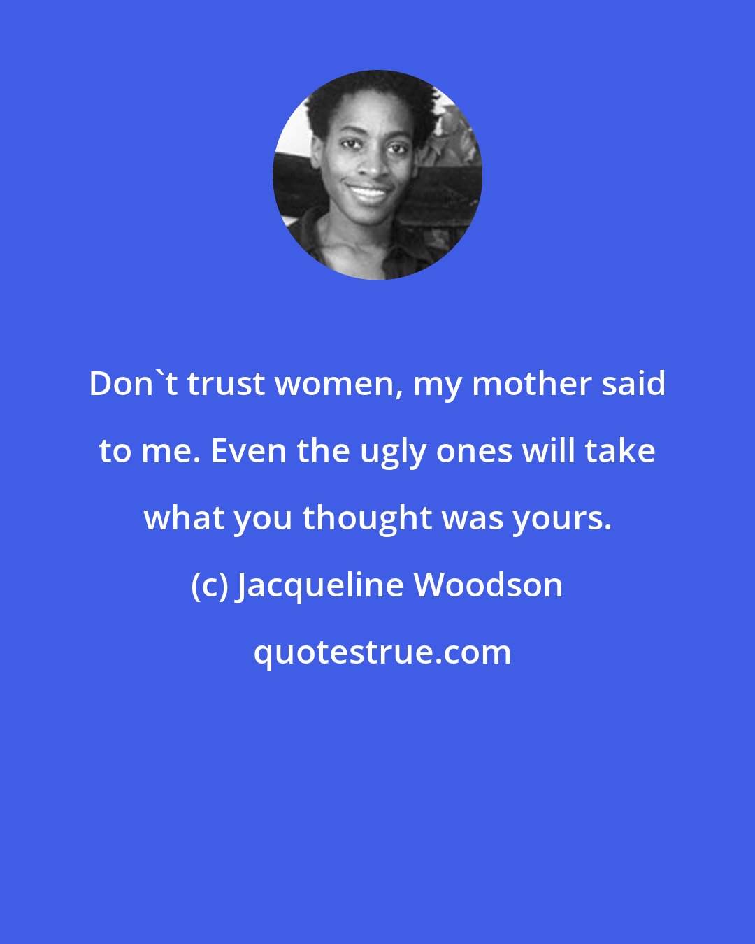 Jacqueline Woodson: Don't trust women, my mother said to me. Even the ugly ones will take what you thought was yours.