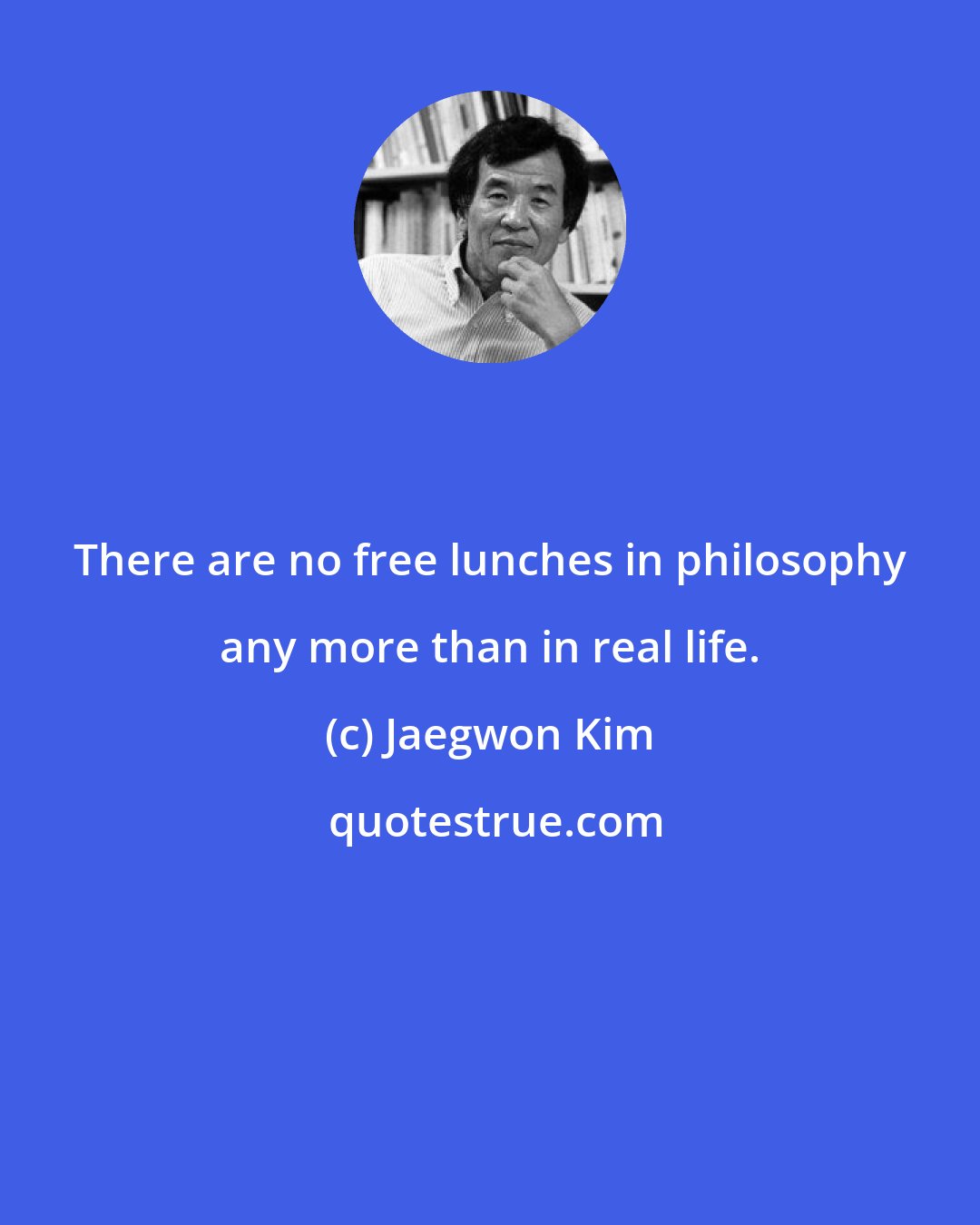 Jaegwon Kim: There are no free lunches in philosophy any more than in real life.
