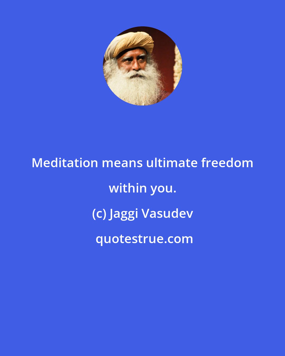 Jaggi Vasudev: Meditation means ultimate freedom within you.