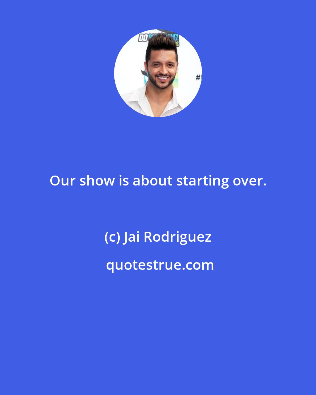 Jai Rodriguez: Our show is about starting over.