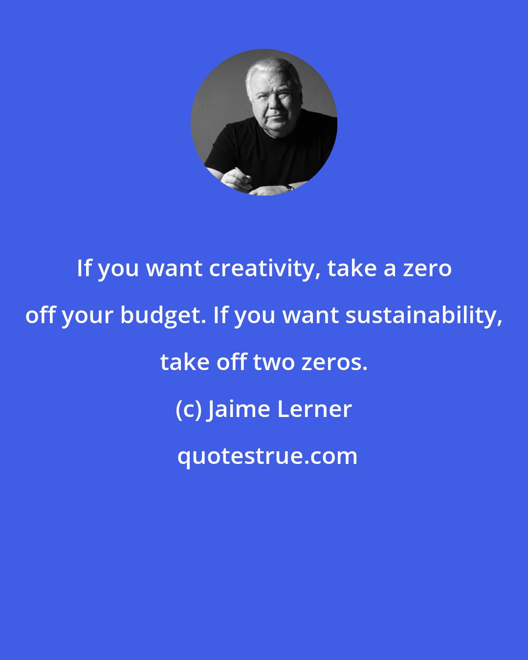 Jaime Lerner: If you want creativity, take a zero off your budget. If you want sustainability, take off two zeros.