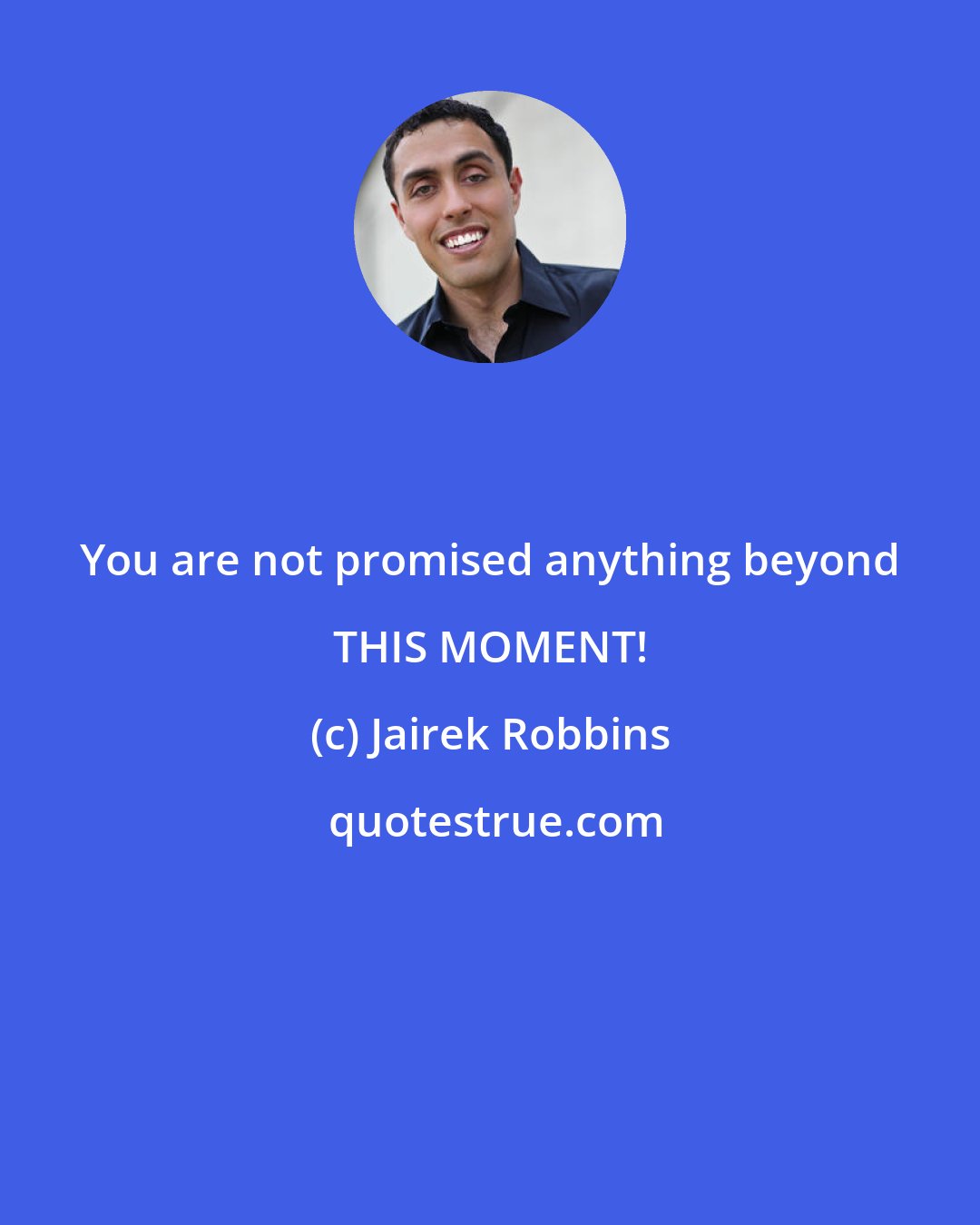 Jairek Robbins: You are not promised anything beyond THIS MOMENT!