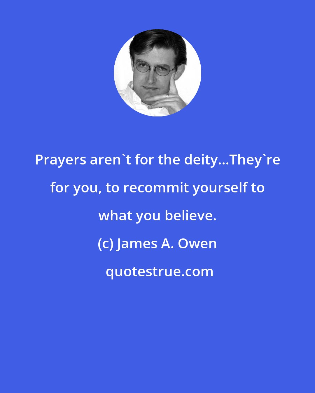 James A. Owen: Prayers aren't for the deity...They're for you, to recommit yourself to what you believe.