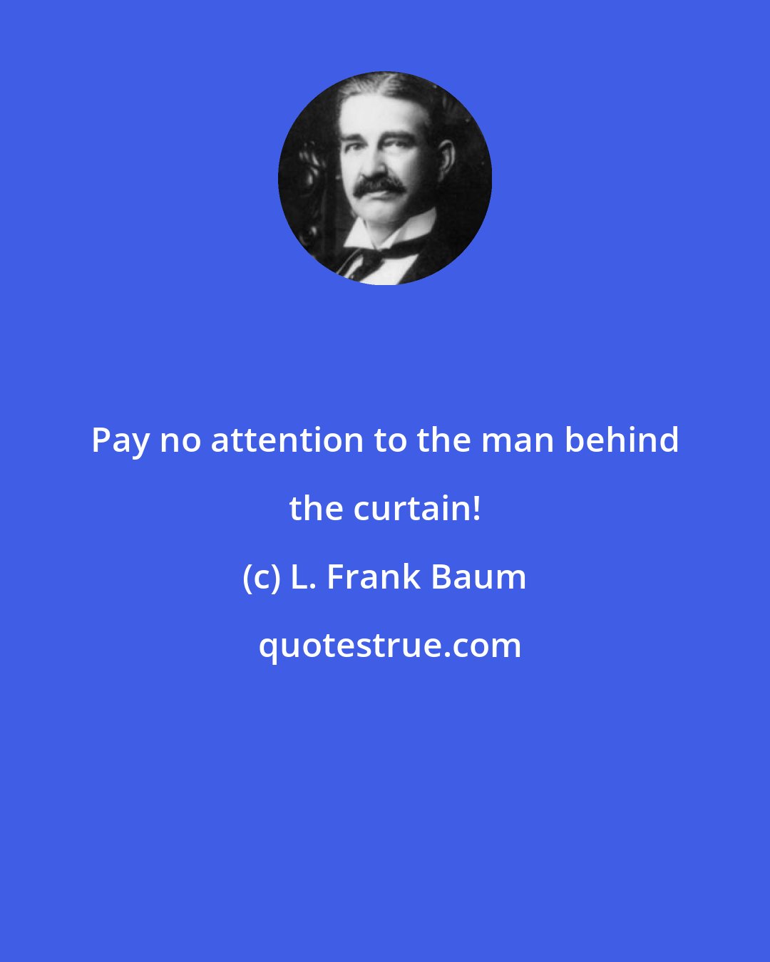L. Frank Baum: Pay no attention to the man behind the curtain!