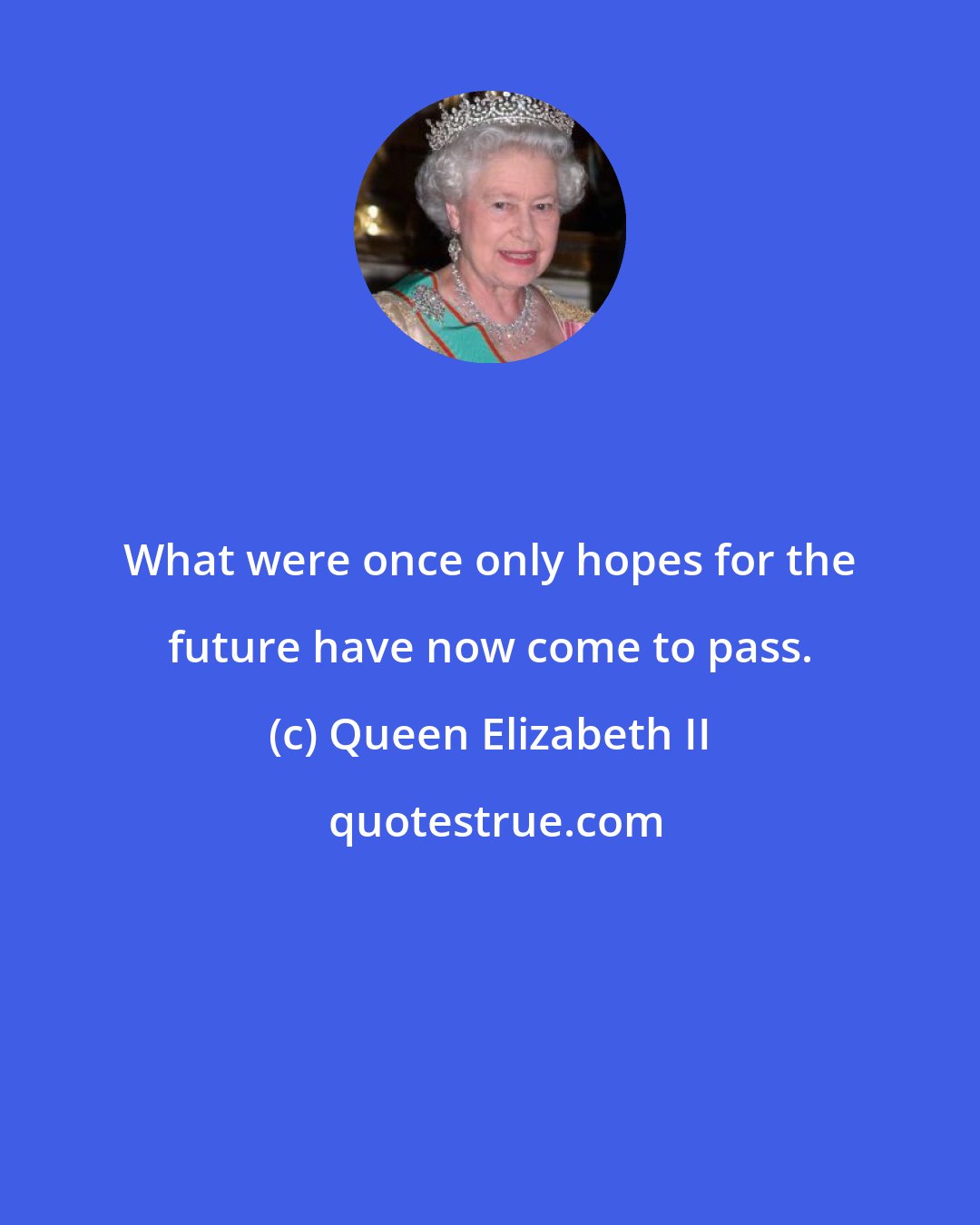 Queen Elizabeth II: What were once only hopes for the future have now come to pass.