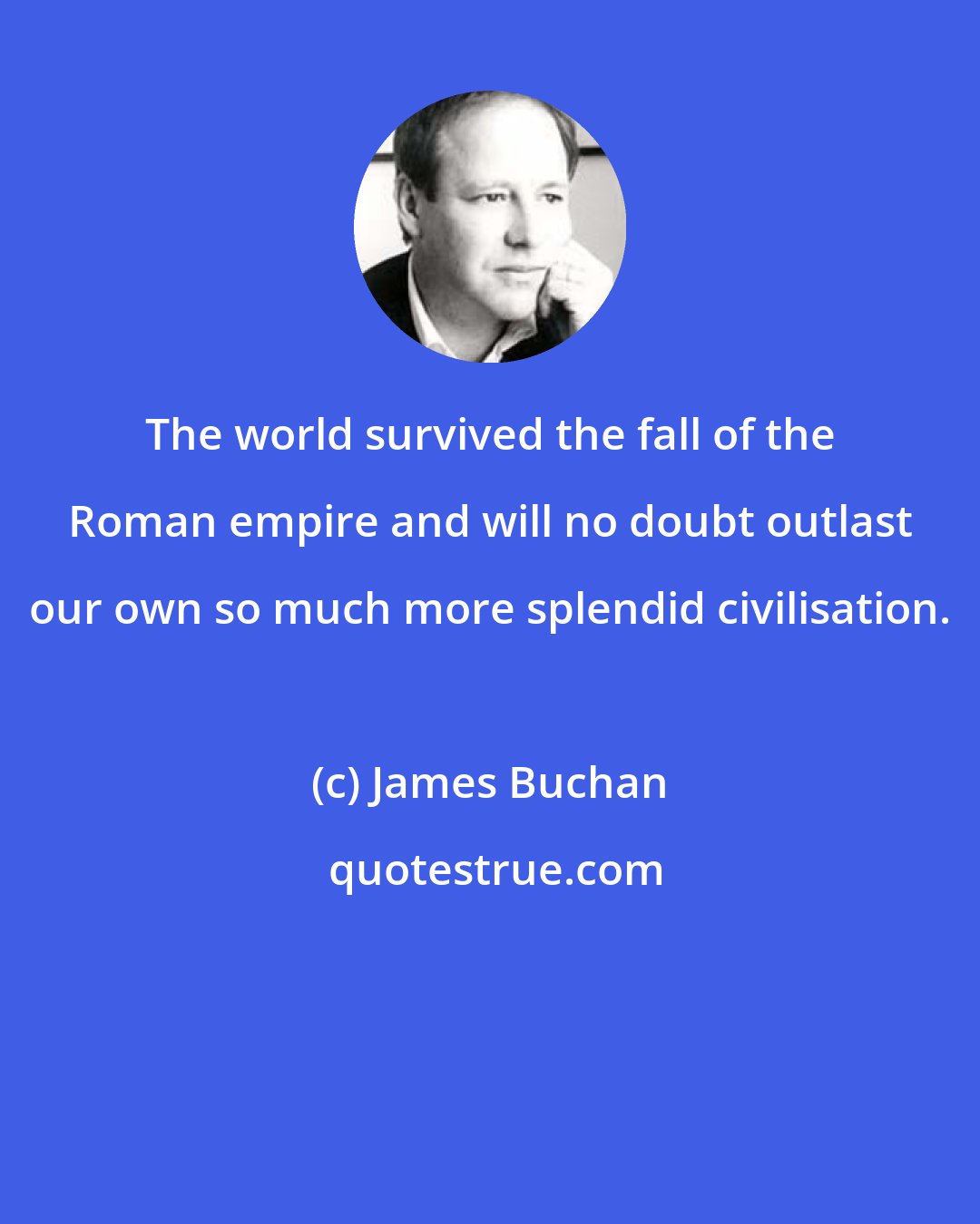 James Buchan: The world survived the fall of the Roman empire and will no doubt outlast our own so much more splendid civilisation.