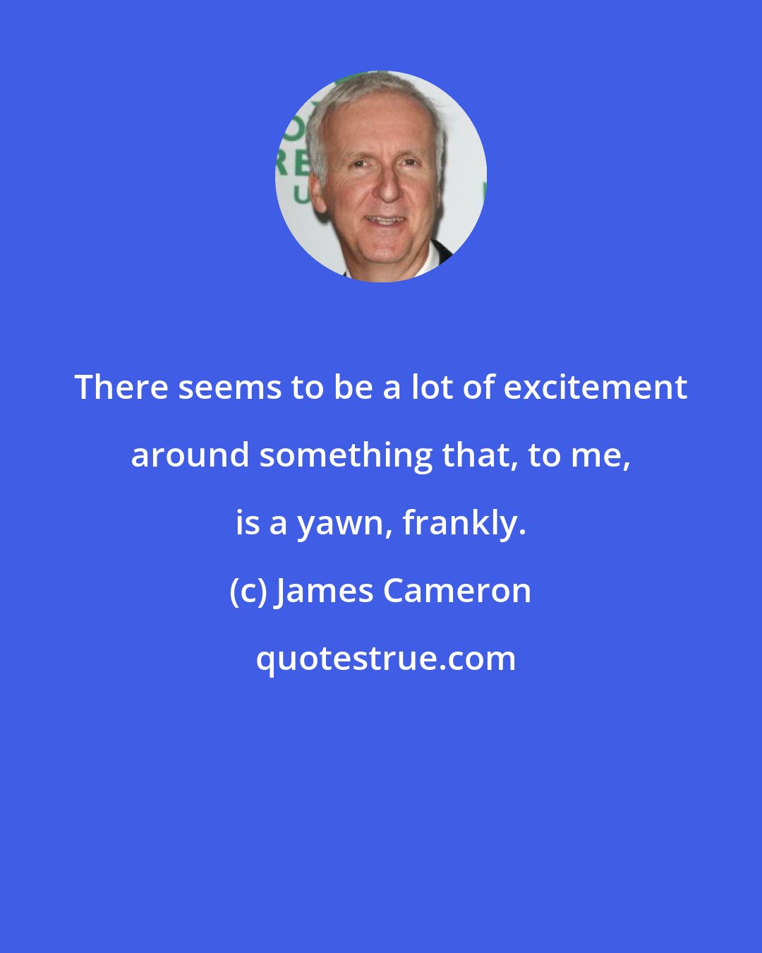 James Cameron: There seems to be a lot of excitement around something that, to me, is a yawn, frankly.