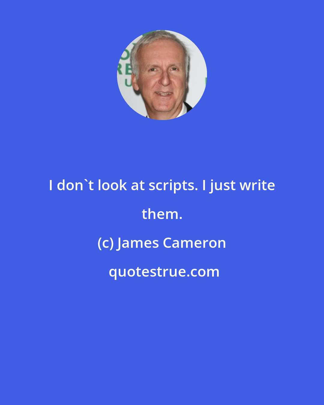 James Cameron: I don't look at scripts. I just write them.